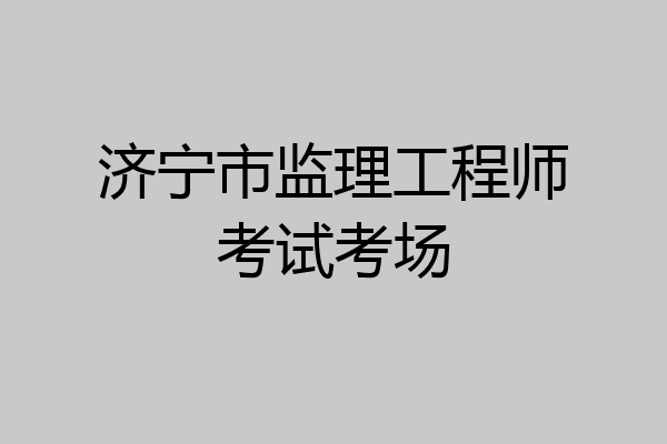 济宁市监理工程师考试考场