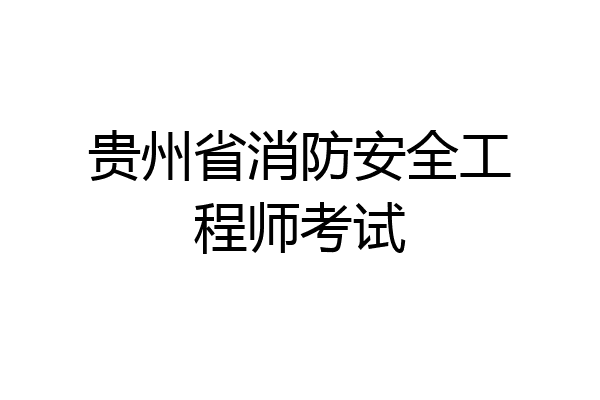 贵州省消防安全工程师考试