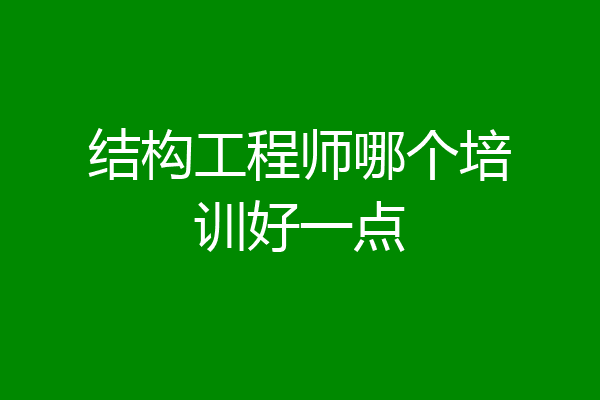 结构工程师哪个培训好一点