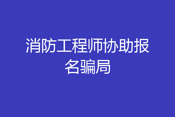 消防工程师协助报名骗局