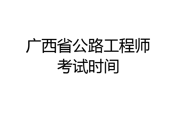 广西省公路工程师考试时间