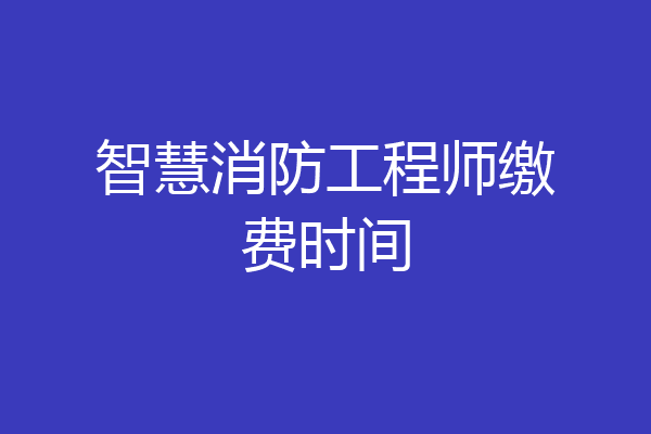智慧消防工程师缴费时间