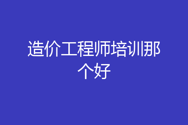造价工程师培训那个好