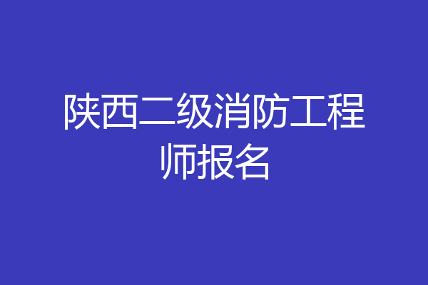 陕西二级消防工程师报名
