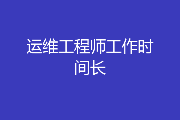 运维工程师工作时间长