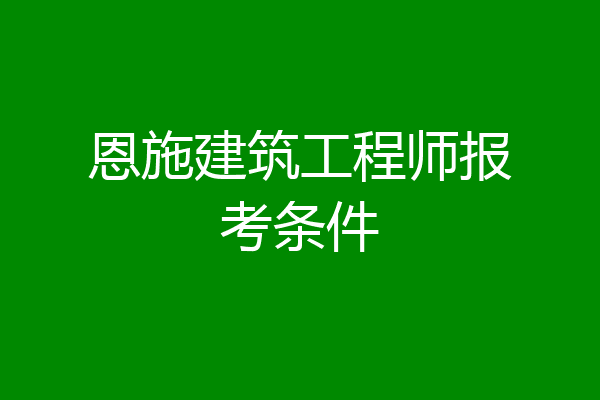 恩施建筑工程师报考条件