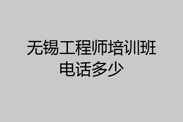 无锡工程师培训班电话多少
