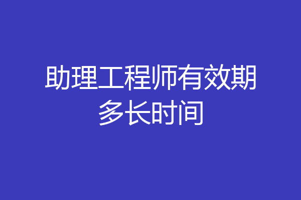 助理工程师有效期多长时间