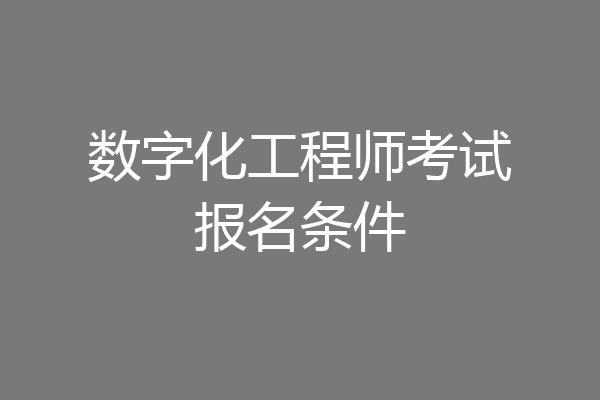 数字化工程师考试报名条件