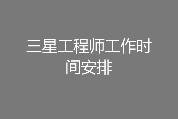 三星工程师工作时间安排