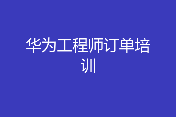 华为工程师订单培训