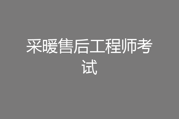 采暖售后工程师考试