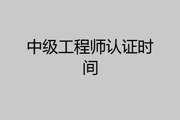 中级工程师认证时间