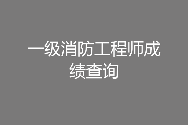 一级消防工程师成绩查询