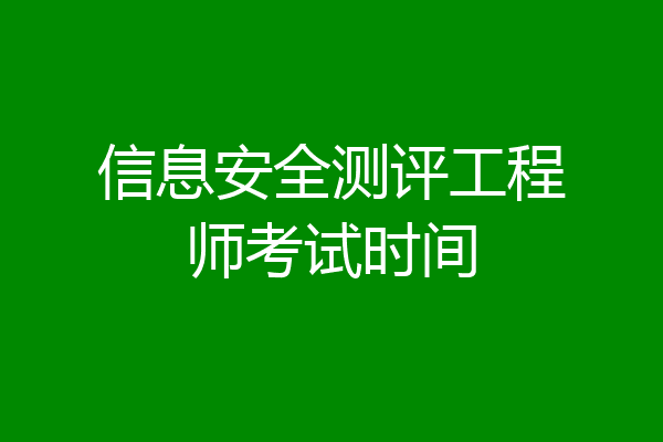 信息安全测评工程师考试时间