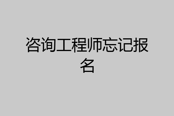 咨询工程师忘记报名