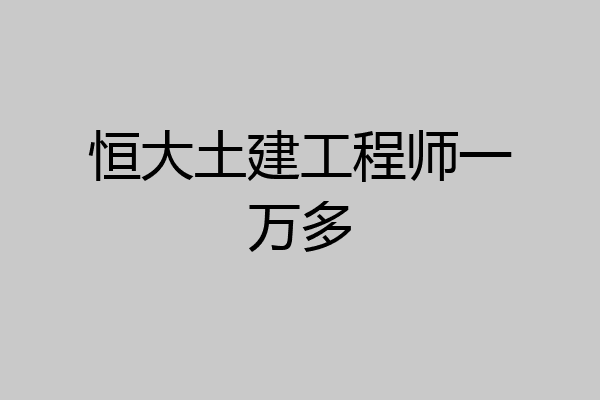 恒大土建工程师一万多