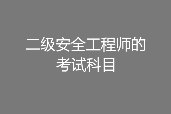 二级安全工程师的考试科目