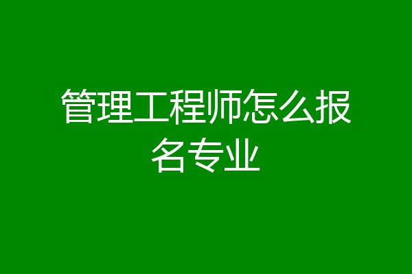 管理工程师怎么报名专业