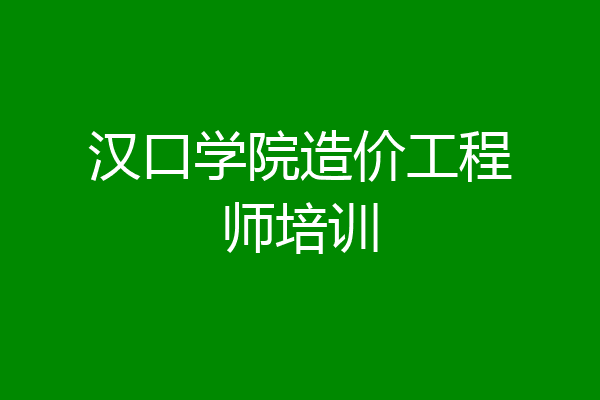 汉口学院造价工程师培训