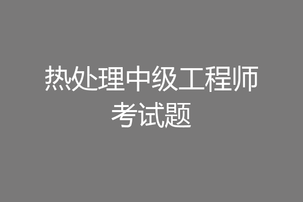 热处理中级工程师考试题