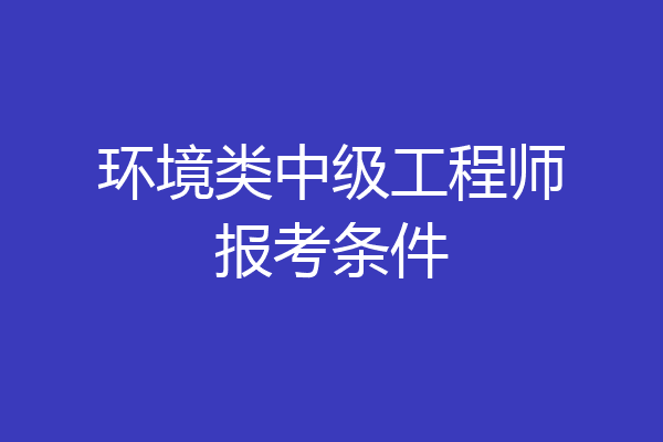 环境类中级工程师报考条件