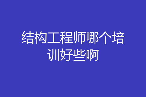 结构工程师哪个培训好些啊