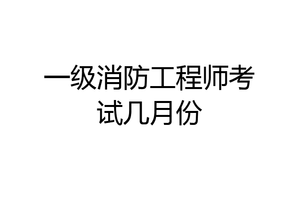 一级消防工程师考试几月份