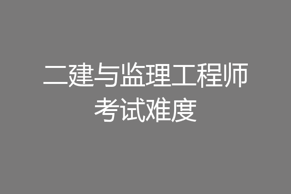 二建与监理工程师考试难度
