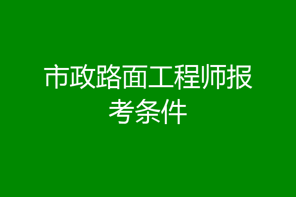 市政路面工程师报考条件