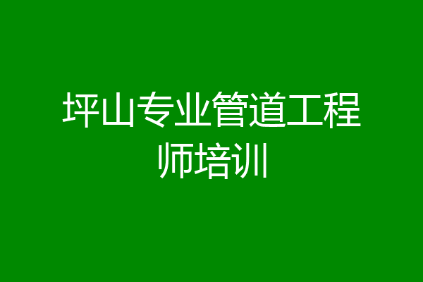 坪山专业管道工程师培训