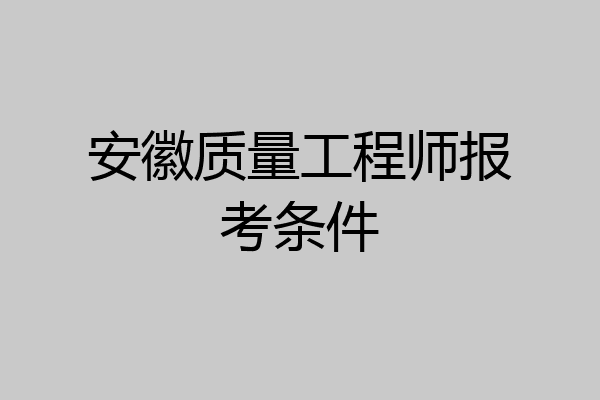 安徽质量工程师报考条件