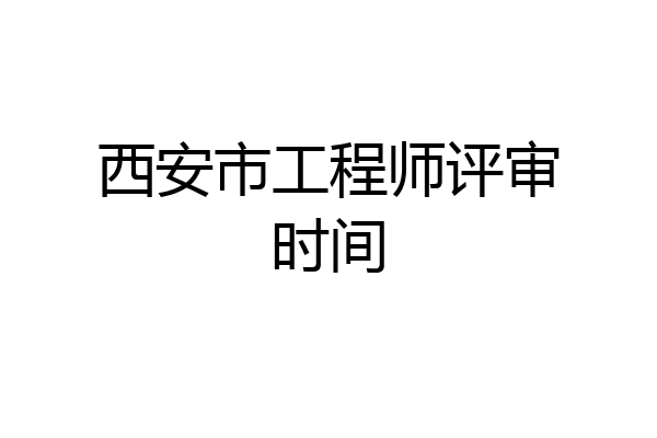 西安市工程师评审时间