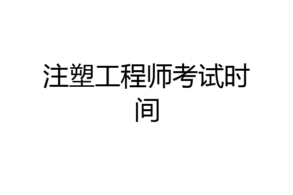 注塑工程师考试时间