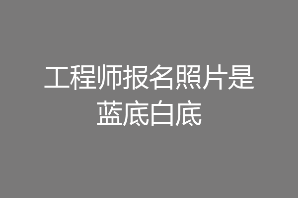工程师报名照片是蓝底白底
