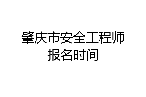 肇庆市安全工程师报名时间