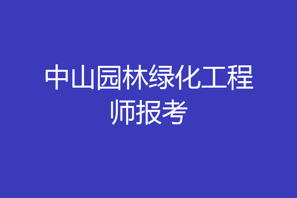 中山园林绿化工程师报考