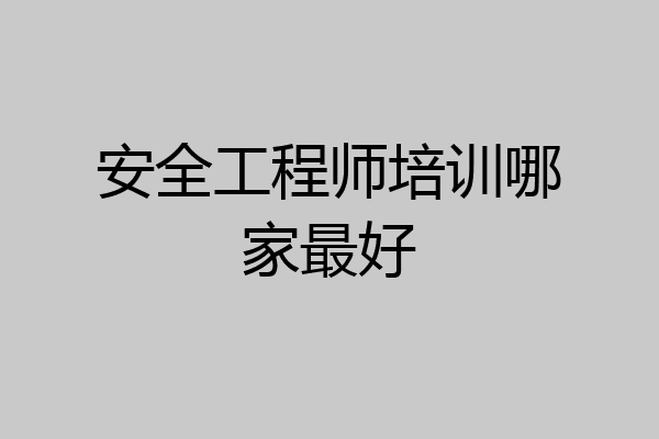 安全工程师培训哪家最好