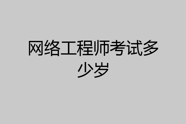 网络工程师考试多少岁
