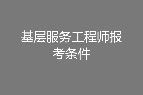 基层服务工程师报考条件