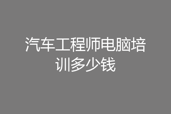 汽车工程师电脑培训多少钱