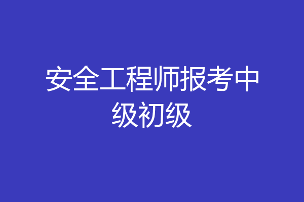 安全工程师报考中级初级