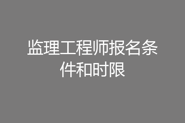 监理工程师报名条件和时限