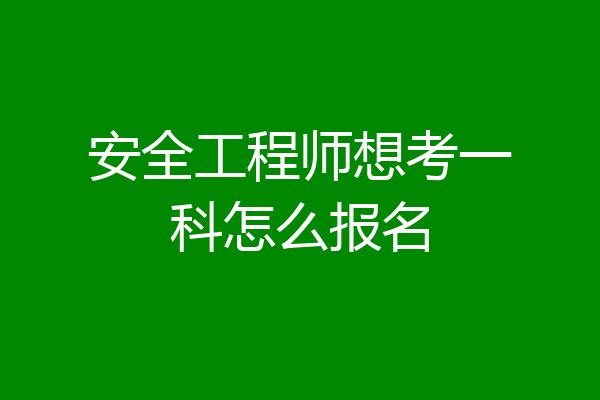 安全工程师想考一科怎么报名