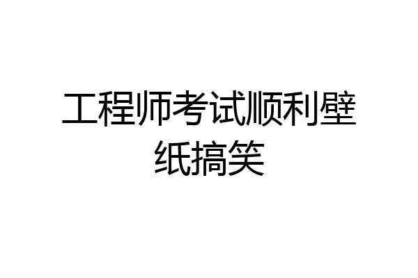 工程师考试顺利壁纸搞笑