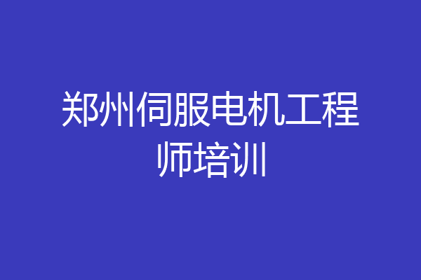郑州伺服电机工程师培训