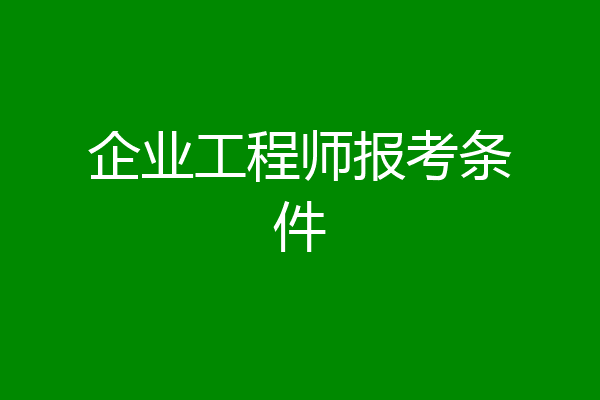 企业工程师报考条件