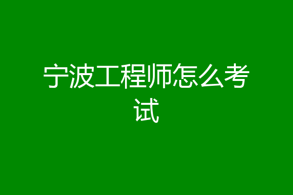 宁波工程师怎么考试
