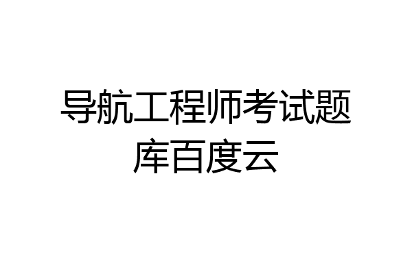 导航工程师考试题库百度云