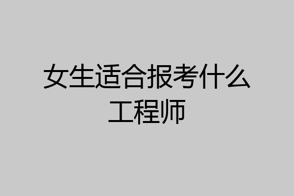 女生适合报考什么工程师